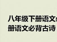 八年级下册语文必背古诗文文言文 八年级下册语文必背古诗 