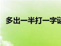 多出一半打一字谜底答案 多出一半打一字 