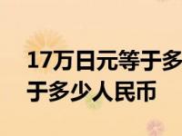 17万日元等于多少人民币2022 17万日元等于多少人民币 