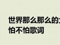 世界那么那么的大迷路我也不怕不怕歌词 不怕不怕歌词 