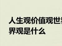 人生观价值观世界观指什么 人生观价值观世界观是什么 