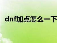 dnf加点怎么一下加满 地下城与勇士怎么加点 