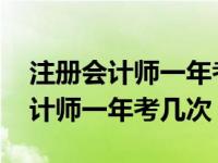 注册会计师一年考几次总共考多少科 注册会计师一年考几次 