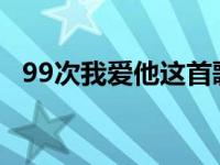 99次我爱他这首歌表达什么意思 99次我爱他 