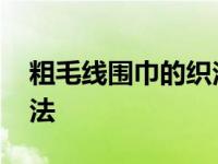 粗毛线围巾的织法花样大全 粗毛线围巾的织法 