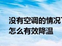 没有空调的情况下怎么做可以降温 没有空调怎么有效降温 