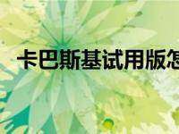 卡巴斯基试用版怎么安装 卡巴斯基试用版 