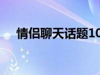 情侣聊天话题100个热恋 情侣聊天话题 