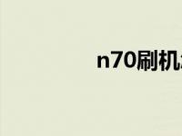 n70刷机怎么刷 n70刷机 