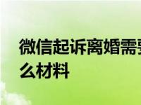 微信起诉离婚需要什么材料 起诉离婚需要什么材料 