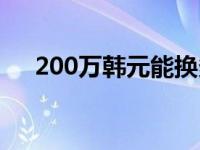 200万韩元能换多少人民币 200万韩元 