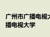 广州市广播电视大学是正规大学吗? 广州市广播电视大学 