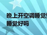 晚上开空调睡觉要注意什么问题 晚上开空调睡觉好吗 