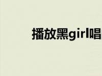 播放黑girl唱的歌 黑girl丫头的歌 