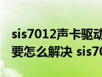 sis7012声卡驱动安装过程中出现的这个问题要怎么解决 sis7012 