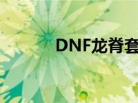 DNF龙脊套装怎么样 dnf龙脊 