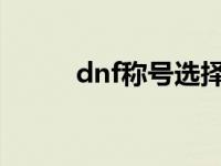 dnf称号选择2020 dnf称号领取 