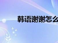 韩语谢谢怎么说? 韩语谢谢怎么说 