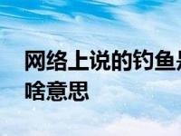 网络上说的钓鱼是什么意思 网络用语钓鱼是啥意思 