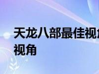 天龙八部最佳视角参数怎么改 天龙八部最佳视角 