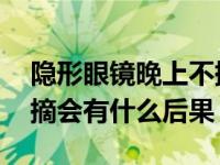 隐形眼镜晚上不摘掉可以吗 隐形眼镜晚上不摘会有什么后果 