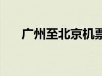 广州至北京机票全价 广州至北京机票 