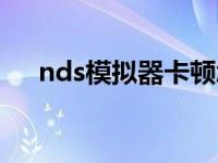 nds模拟器卡顿怎么解决 nds模拟器卡 