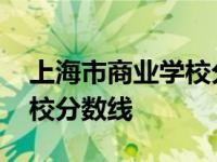 上海市商业学校分数线是多少 上海市商业学校分数线 