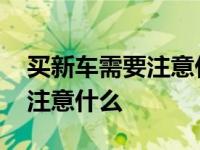 买新车需要注意什么事项及细节 买新车需要注意什么 