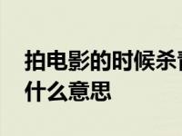 拍电影的时候杀青是什么意思 拍电影杀青是什么意思 