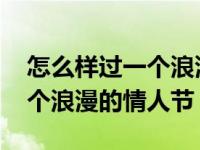 怎么样过一个浪漫的情人节作文 怎么样过一个浪漫的情人节 