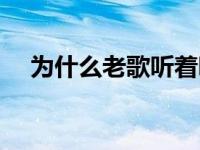 为什么老歌听着听着就哭了 老歌听不完 