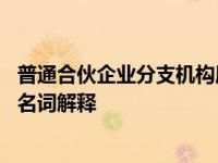 普通合伙企业分支机构属于法人还是产活 合伙企业分支机构名词解释 