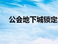 公会地下城锁定怎么才能打 公会地下城 