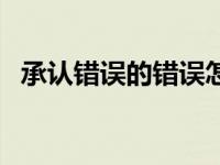 承认错误的错误怎么写 承认错误的方法是 