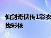 仙剑奇侠传1彩衣死是哪一集 仙剑奇侠传怎么找彩依 