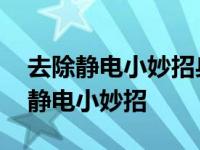 去除静电小妙招身上静电怎么消除 怎样去除静电小妙招 