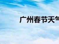 广州春节天气预报 广州春节天气 