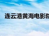 连云港黄海电影院电话 连云港黄海电影院 