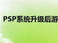 PSP系统升级后游戏玩不了了 psp系统升级 