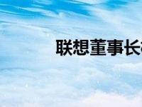 联想董事长杨元庆 联想董事长 