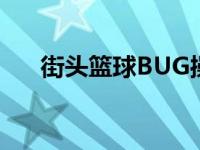 街头篮球BUG操作大全 街头篮球bug 