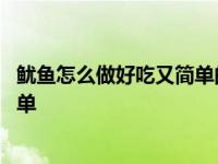 鱿鱼怎么做好吃又简单的家常做法不辣 鱿鱼怎么做好吃又简单 