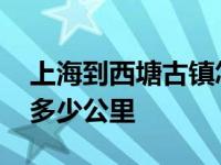 上海到西塘古镇怎么坐车最方便 上海到西塘多少公里 