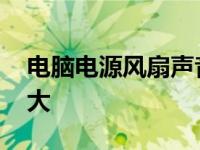 电脑电源风扇声音大退货 电脑电源风扇声音大 