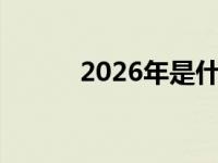 2026年是什么年 明年是什么年 