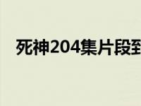 死神204集片段到哪里才能结束 死神204 