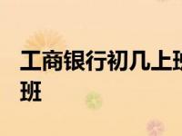 工商银行初几上班2024年的 工商银行初几上班 