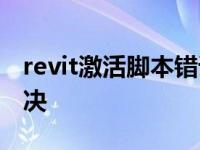 revit激活脚本错误怎么解决 脚本错误怎么解决 