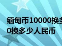 缅甸币10000换多少人民币图片 缅甸币10000换多少人民币 